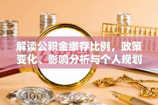 疏勒解读公积金缴存比例，政策变化、影响分析与个人规划