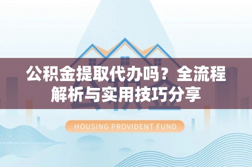 疏勒公积金提取代办吗？全流程解析与实用技巧分享