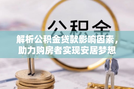 疏勒解析公积金贷款影响因素，助力购房者实现安居梦想