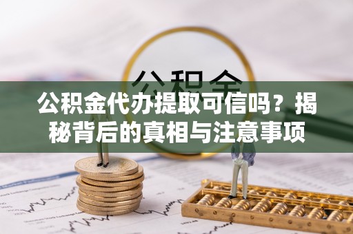 疏勒公积金代办提取可信吗？揭秘背后的真相与注意事项