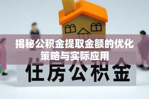 疏勒揭秘公积金提取金额的优化策略与实际应用