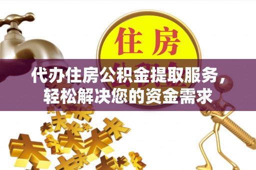 疏勒代办住房公积金提取服务，轻松解决您的资金需求