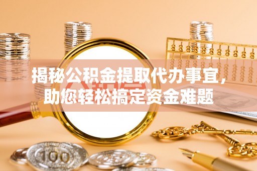 疏勒揭秘公积金提取代办事宜，助您轻松搞定资金难题