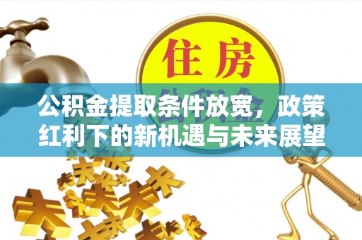 疏勒公积金提取条件放宽，政策红利下的新机遇与未来展望