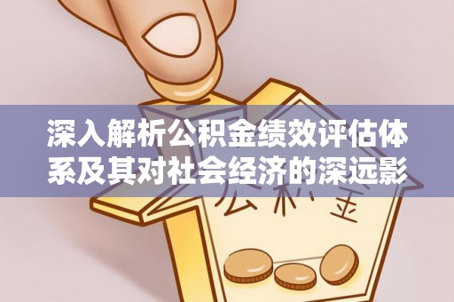 疏勒深入解析公积金绩效评估体系及其对社会经济的深远影响