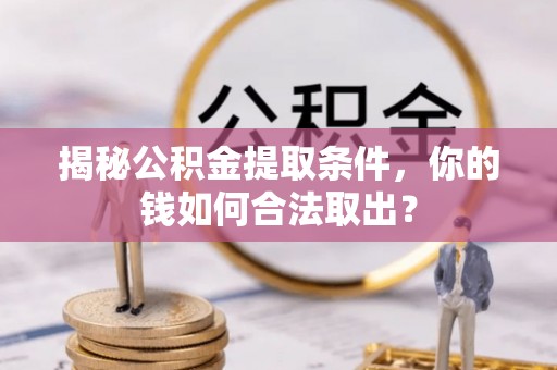 疏勒揭秘公积金提取条件，你的钱如何合法取出？