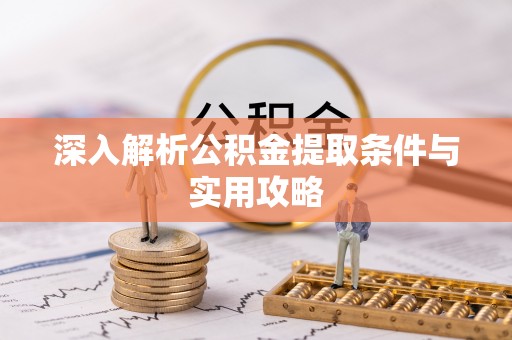 疏勒深入解析公积金提取条件与实用攻略