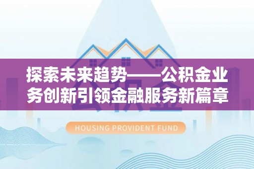 疏勒探索未来趋势——公积金业务创新引领金融服务新篇章
