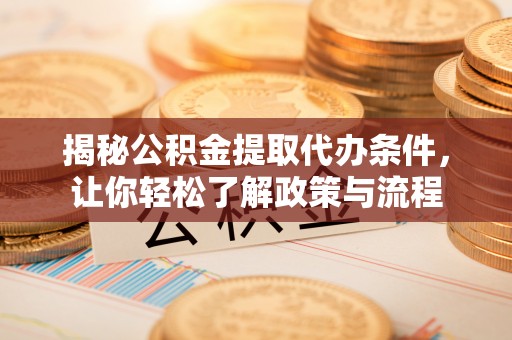 疏勒揭秘公积金提取代办条件，让你轻松了解政策与流程