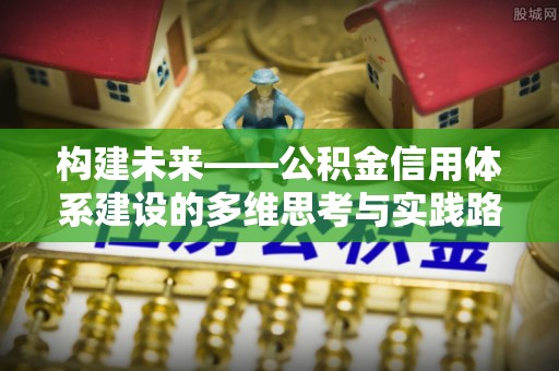 疏勒构建未来——公积金信用体系建设的多维思考与实践路径