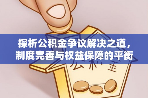 疏勒探析公积金争议解决之道，制度完善与权益保障的平衡点