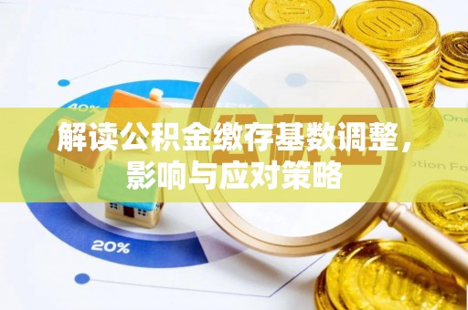 疏勒解读公积金缴存基数调整，影响与应对策略