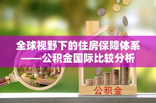 疏勒全球视野下的住房保障体系——公积金国际比较分析