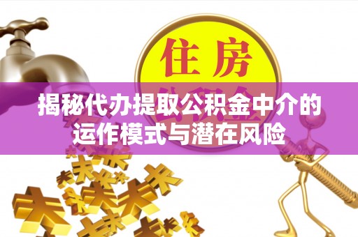 疏勒揭秘代办提取公积金中介的运作模式与潜在风险