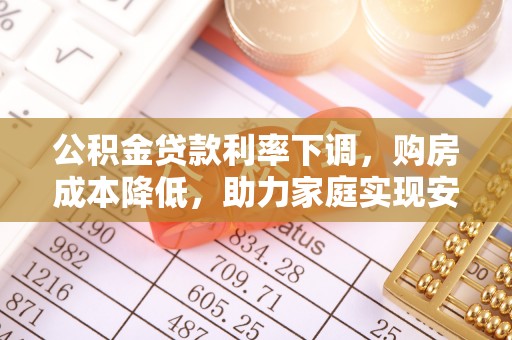 疏勒公积金贷款利率下调，购房成本降低，助力家庭实现安居梦