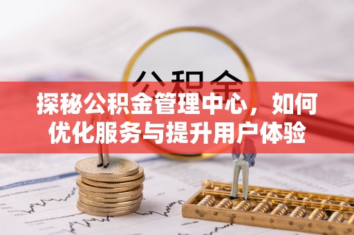 疏勒探秘公积金管理中心，如何优化服务与提升用户体验