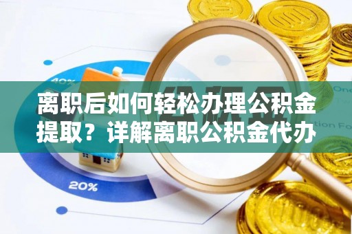 疏勒离职后如何轻松办理公积金提取？详解离职公积金代办提取流程