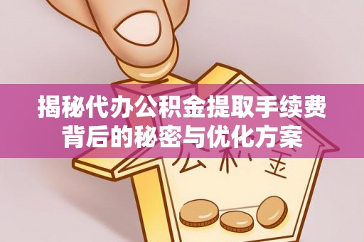 疏勒揭秘代办公积金提取手续费背后的秘密与优化方案