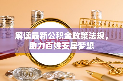 疏勒解读最新公积金政策法规，助力百姓安居梦想