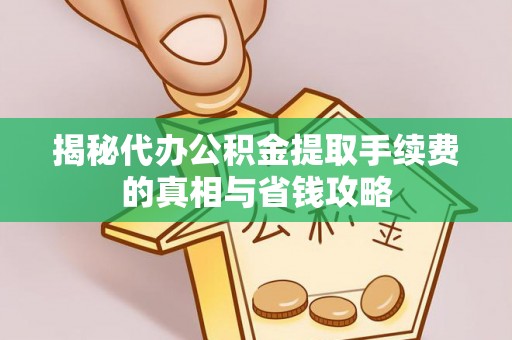 疏勒揭秘代办公积金提取手续费的真相与省钱攻略