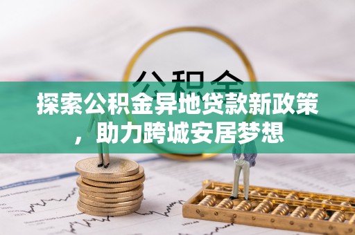 疏勒探索公积金异地贷款新政策，助力跨城安居梦想