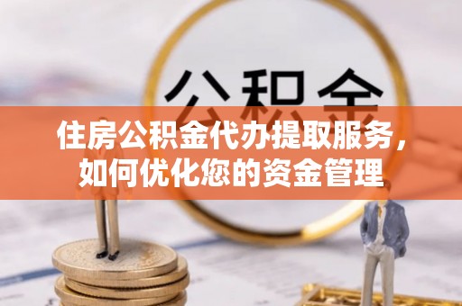 疏勒住房公积金代办提取服务，如何优化您的资金管理