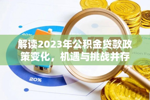 疏勒解读2023年公积金贷款政策变化，机遇与挑战并存