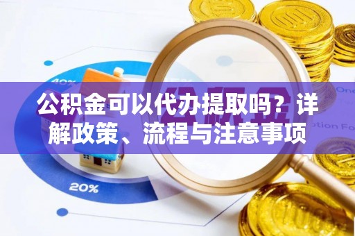 疏勒公积金可以代办提取吗？详解政策、流程与注意事项