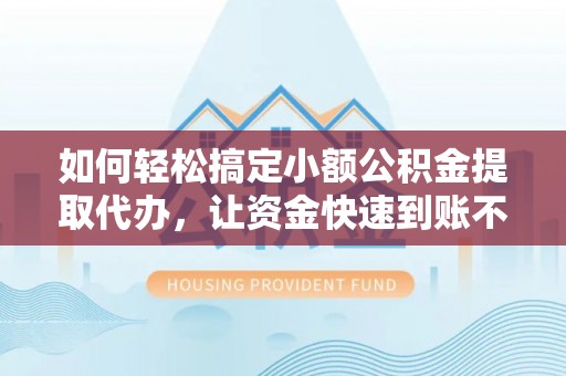 疏勒如何轻松搞定小额公积金提取代办，让资金快速到账不是梦