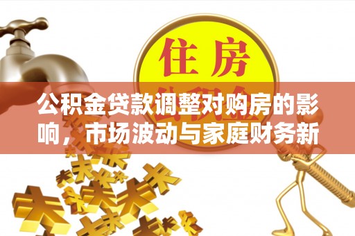 疏勒公积金贷款调整对购房的影响，市场波动与家庭财务新趋势