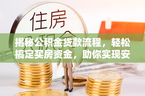疏勒揭秘公积金贷款流程，轻松搞定买房资金，助你实现安居梦想