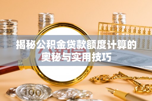 疏勒揭秘公积金贷款额度计算的奥秘与实用技巧