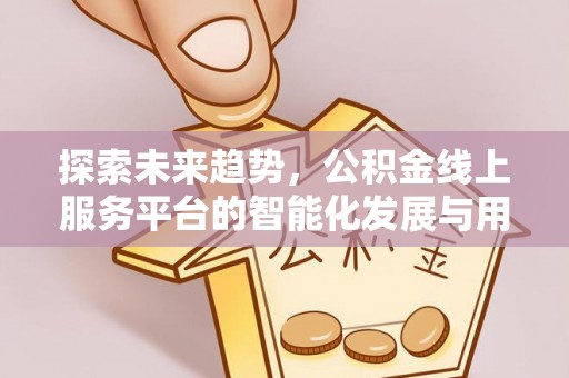 疏勒探索未来趋势，公积金线上服务平台的智能化发展与用户便利性提升