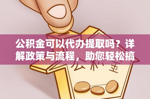 疏勒公积金可以代办提取吗？详解政策与流程，助您轻松搞定！
