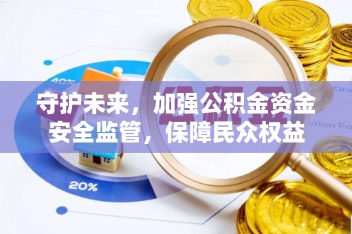 疏勒守护未来，加强公积金资金安全监管，保障民众权益