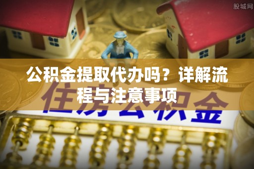 疏勒公积金提取代办吗？详解流程与注意事项