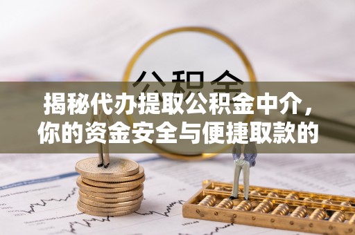 疏勒揭秘代办提取公积金中介，你的资金安全与便捷取款的平衡点