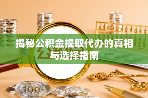 疏勒揭秘公积金提取代办的真相与选择指南
