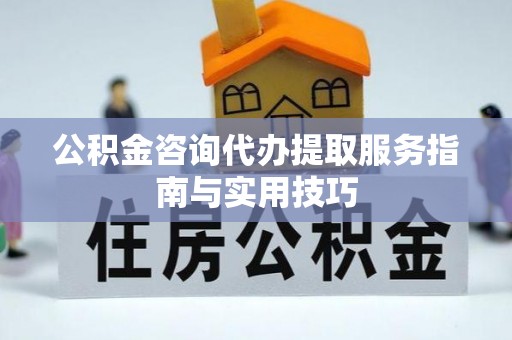 疏勒公积金咨询代办提取服务指南与实用技巧