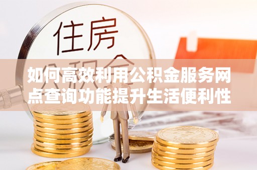 疏勒如何高效利用公积金服务网点查询功能提升生活便利性
