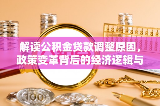 疏勒解读公积金贷款调整原因，政策变革背后的经济逻辑与民生影响